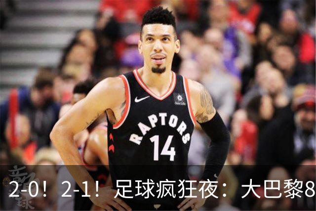 2-0！2-1！足球疯狂夜：大巴黎8连胜，本菲卡逆转，金球奖颁奖