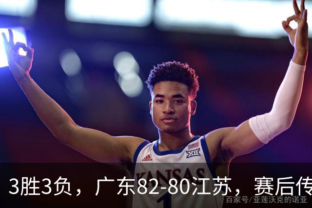 3胜3负，广东82-80江苏，赛后传来了3个坏消息和1个好消息