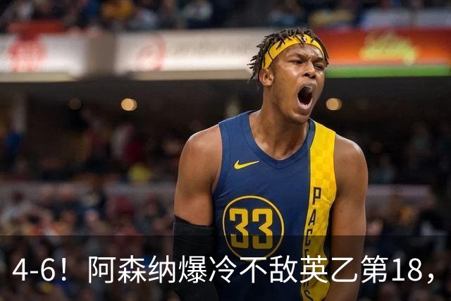 4-6！阿森纳爆冷不敌英乙第18，身价是对方500倍，无缘四冠王