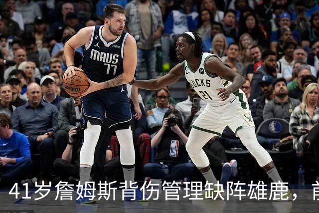 41岁詹姆斯背伤管理缺阵雄鹿，前两战场均33分钟