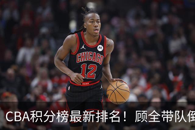 CBA积分榜最新排名！顾全带队倒数第一，广东倒数第六，辽宁第四，北京登顶！