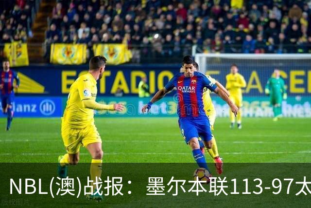 NBL(澳)战报：墨尔本联113-97太攀蛇，乔什-奥杜罗26+6