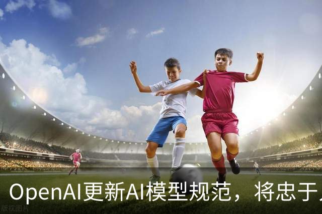 OpenAI更新AI模型规范，将忠于人类意图作为核心准则