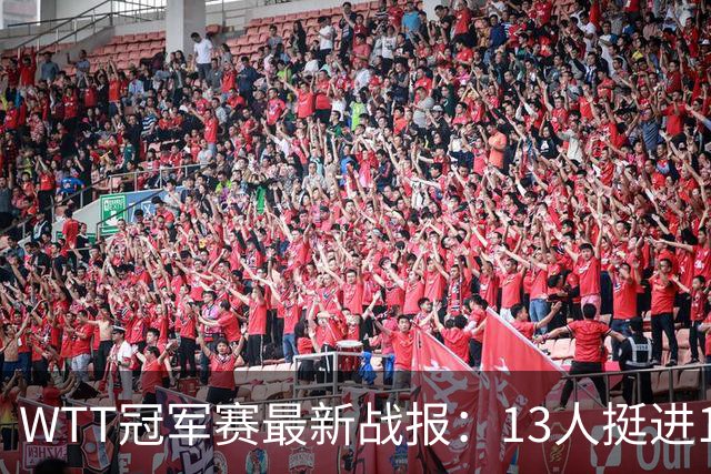 WTT冠军赛最新战报：13人挺进16强！国乒3战全胜，日韩瑞罗各有2人晋级
